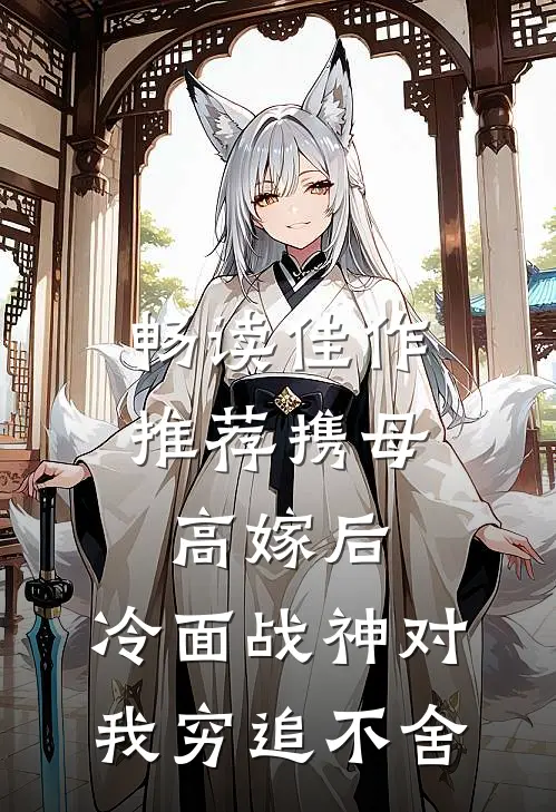 畅读佳作推荐携母高嫁后，冷面战神对我穷追不舍