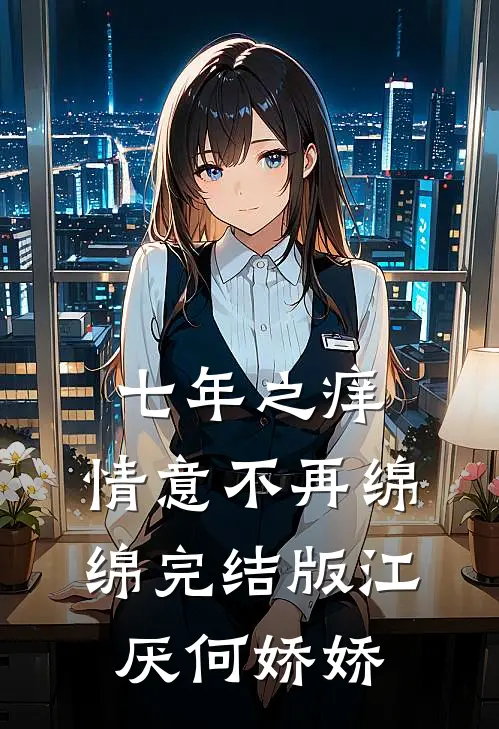 七年之痒，情意不再绵绵完结版江厌何娇娇