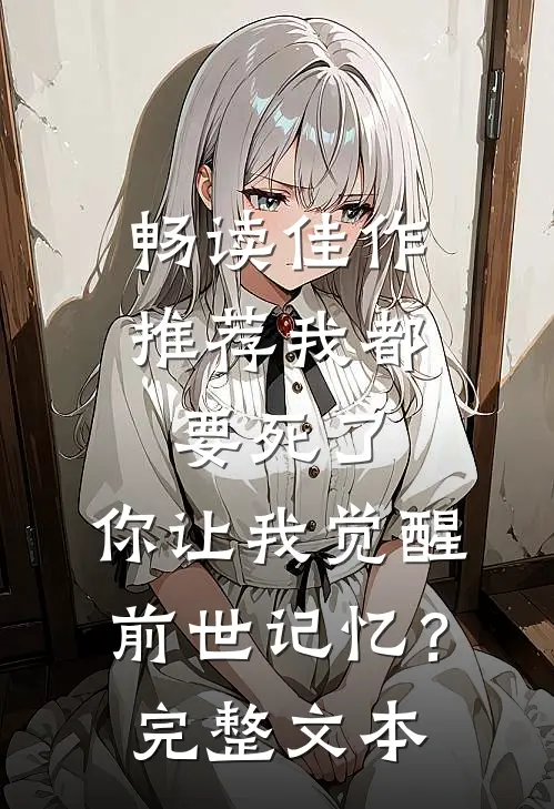 畅读佳作推荐我都要死了，你让我觉醒前世记忆？完整文本