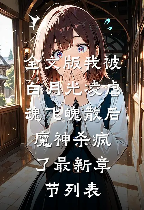 全文版我被白月光凌虐魂飞魄散后，魔神杀疯了最新章节列表