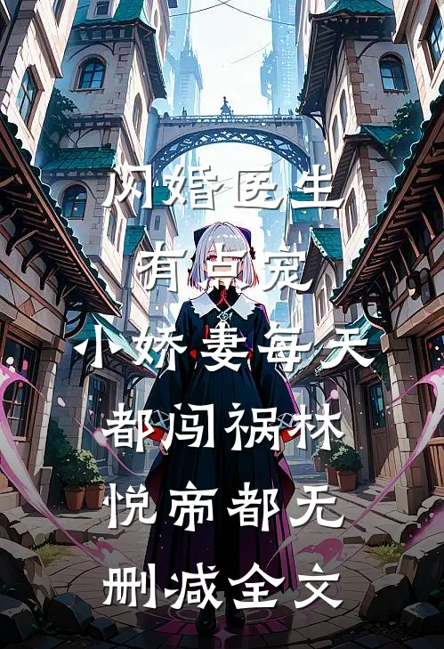 闪婚医生有点宠，小娇妻每天都闯祸林悦帝都无删减全文