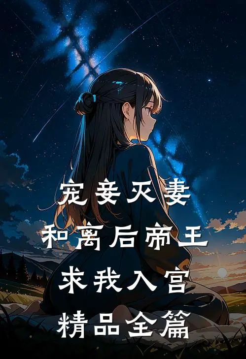 宠妾灭妻，和离后帝王求我入宫精品全篇