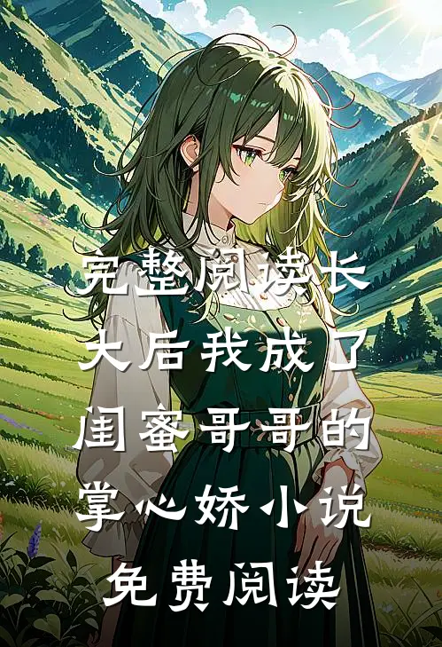 完整阅读长大后我成了闺蜜哥哥的掌心娇小说免费阅读