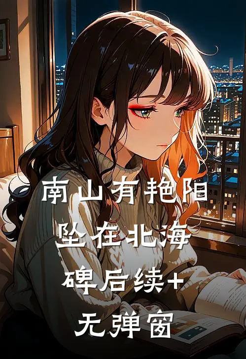 南山有艳阳，坠在北海碑后续+无弹窗