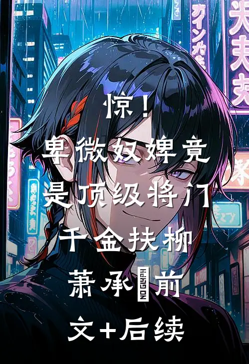 惊！卑微奴婢竟是顶级将门千金扶柳萧承璟前文+后续