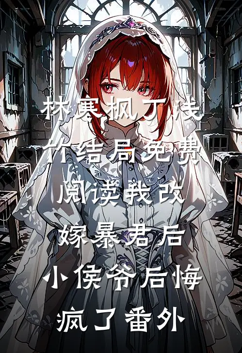 林寒枫丁浅竹结局免费阅读我改嫁暴君后，小侯爷后悔疯了番外