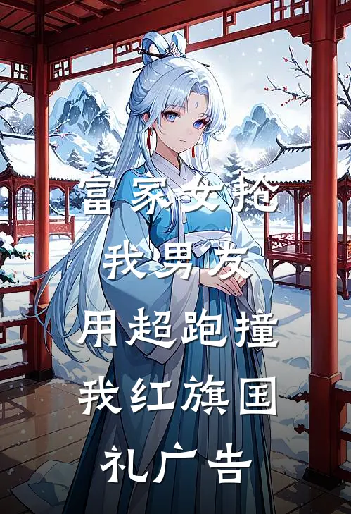 富家女抢我男友，用超跑撞我红旗国礼广告
