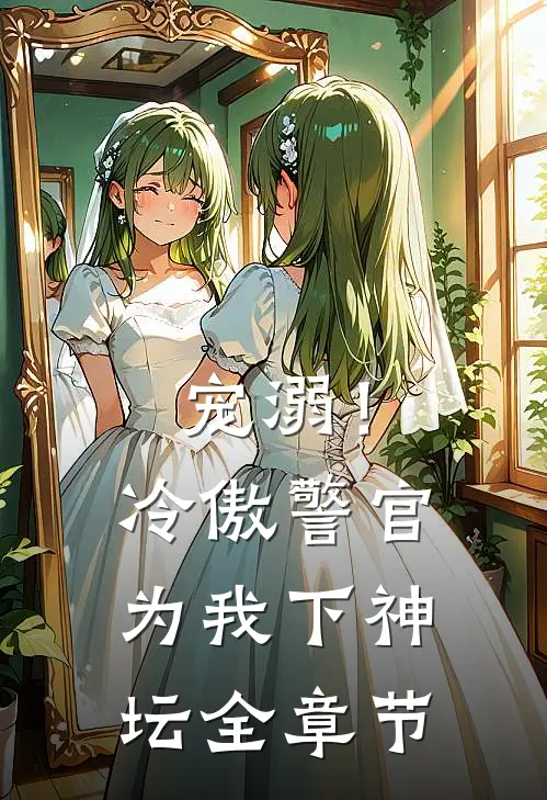 宠溺！冷傲警官为我下神坛全章节