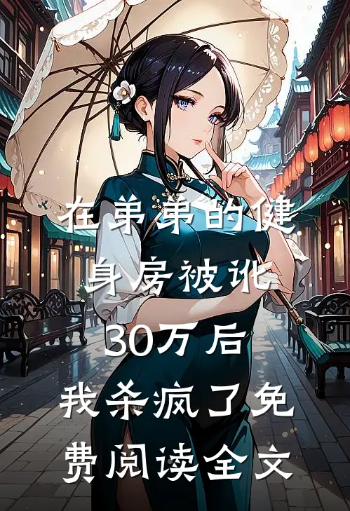 在弟弟的健身房被讹30万后，我杀疯了免费阅读全文