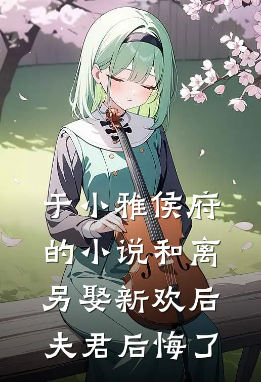 于小雅侯府的小说和离另娶新欢后，夫君后悔了