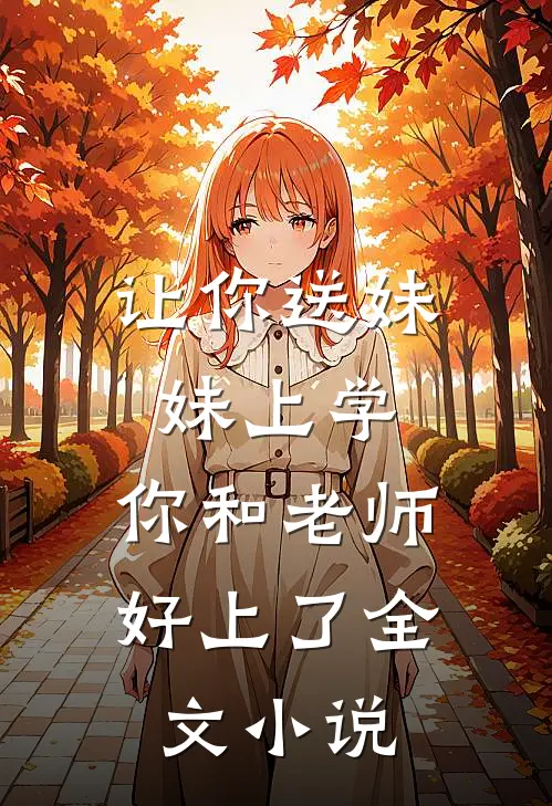 让你送妹妹上学，你和老师好上了全文小说