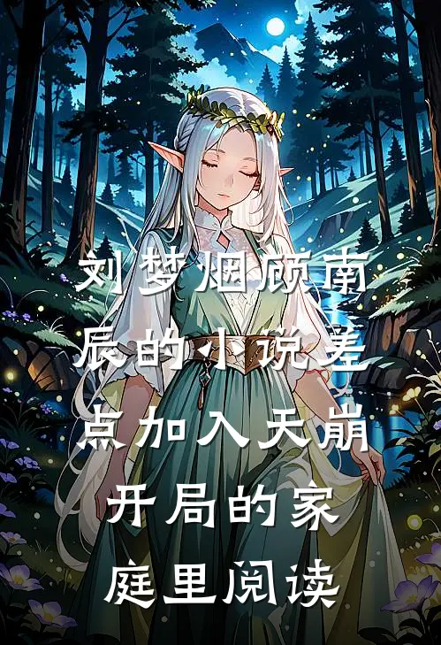 刘梦烟顾南辰的小说差点加入天崩开局的家庭里阅读