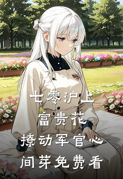 七零沪上富贵花，撩动军官心间芽免费看