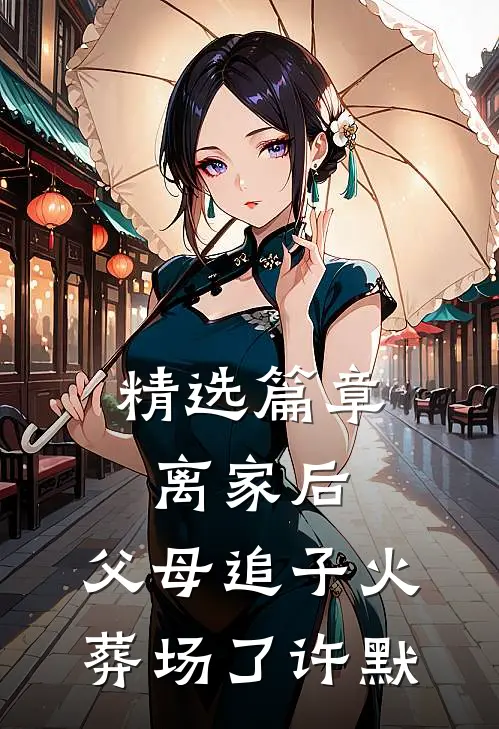 精选篇章离家后，父母追子火葬场了(许默)