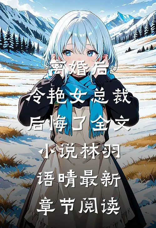 离婚后，冷艳女总裁后悔了全文小说林羽语晴最新章节阅读