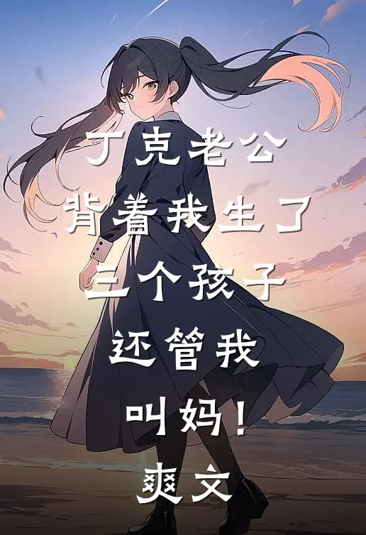 丁克老公，背着我生了三个孩子，还管我叫妈！爽文
