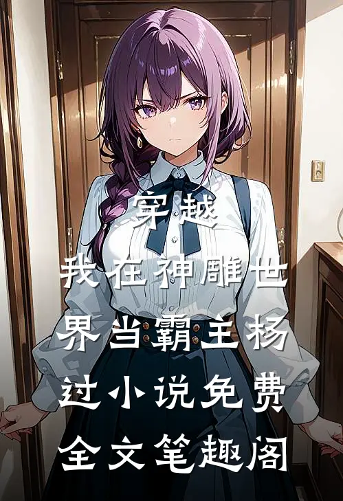 穿越：我在神雕世界当霸主杨过小说免费全文笔趣阁