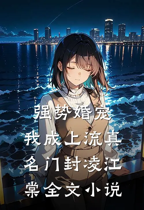强势婚宠，我成上流真名门封凌江棠全文小说
