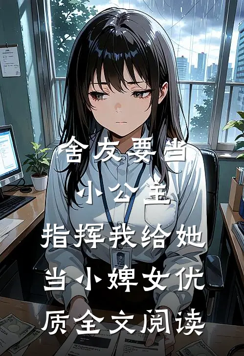 舍友要当小公主，指挥我给她当小婢女优质全文阅读