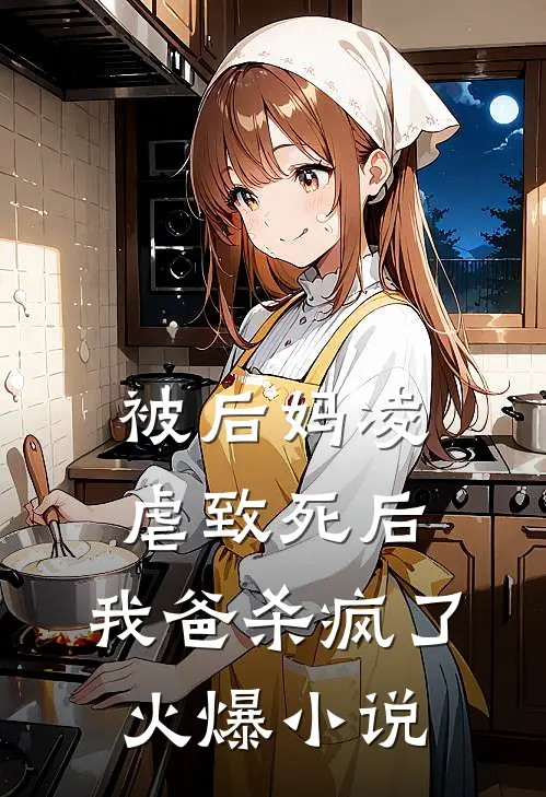 被后妈凌虐致死后，我爸杀疯了火爆小说