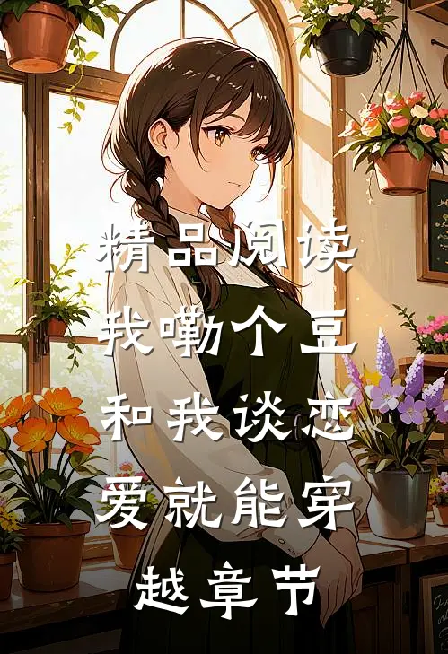 精品阅读我嘞个豆，和我谈恋爱就能穿越章节