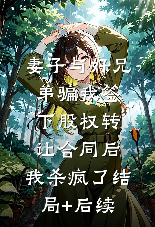 妻子与好兄弟骗我签下股权转让合同后，我杀疯了结局+后续