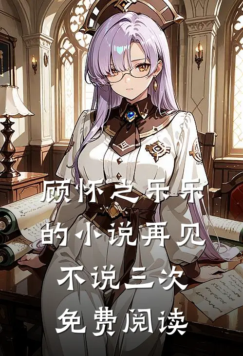 顾怀之乐乐的小说再见不说三次免费阅读