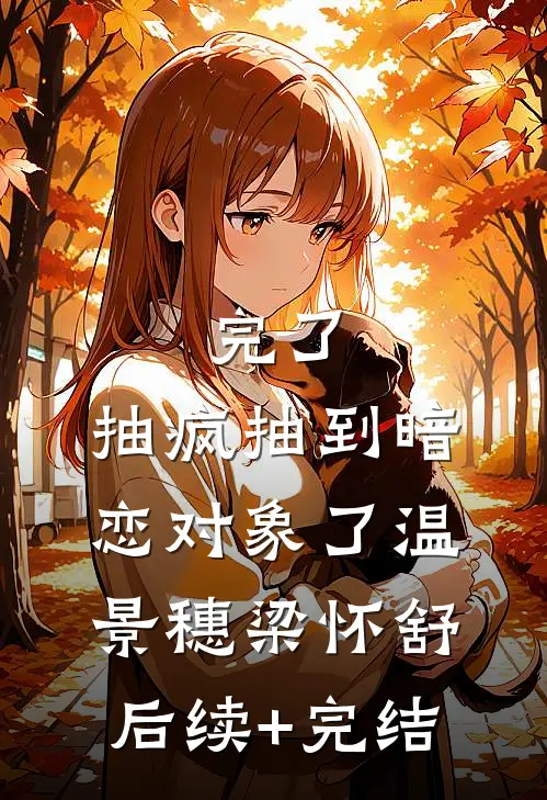 完了，抽疯抽到暗恋对象了温景穗梁怀舒后续+完结