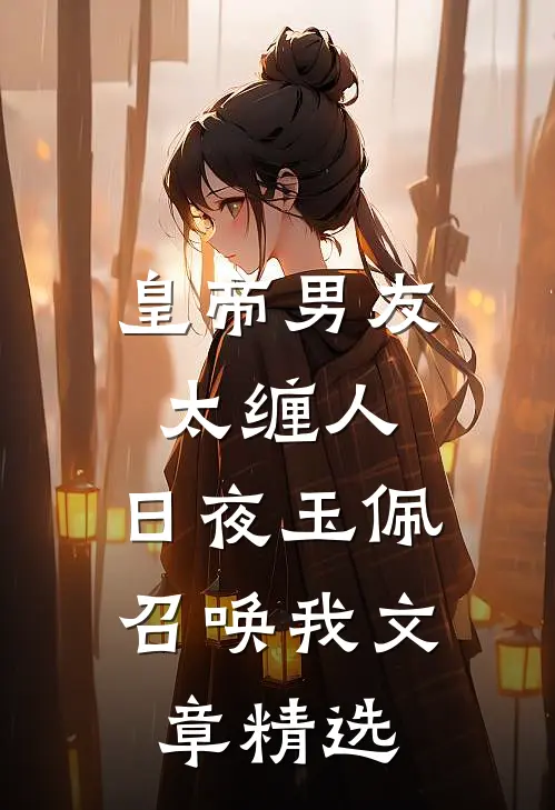 皇帝男友太缠人，日夜玉佩召唤我文章精选
