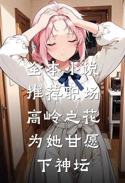 全本小说推荐职场：高岭之花为她甘愿下神坛