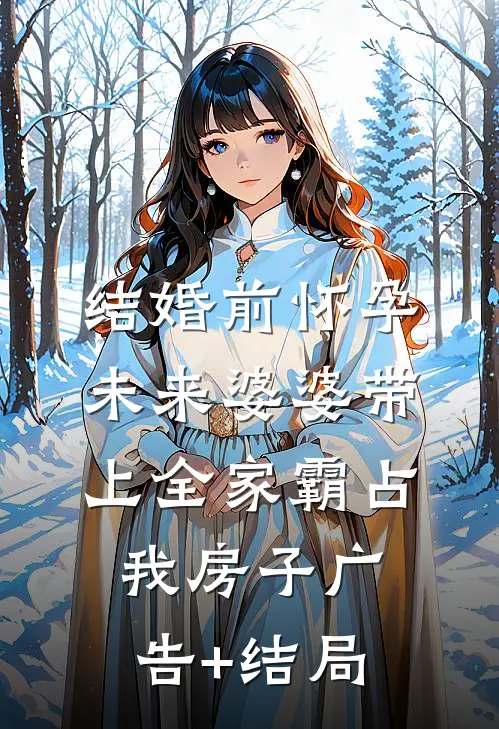 结婚前怀孕，未来婆婆带上全家霸占我房子广告+结局