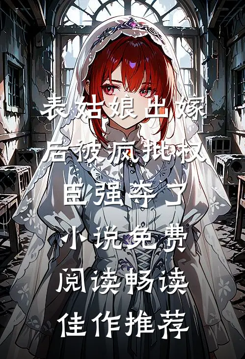 表姑娘出嫁后被疯批权臣强夺了小说免费阅读畅读佳作推荐