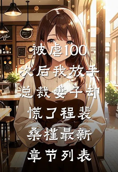 被虐100次后我放手，总裁妻子却慌了程裴桑槿最新章节列表