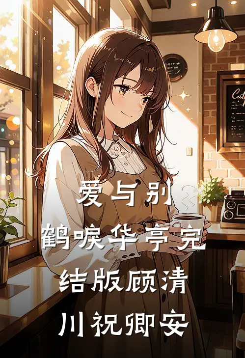爱与别，鹤唳华亭完结版顾清川祝卿安