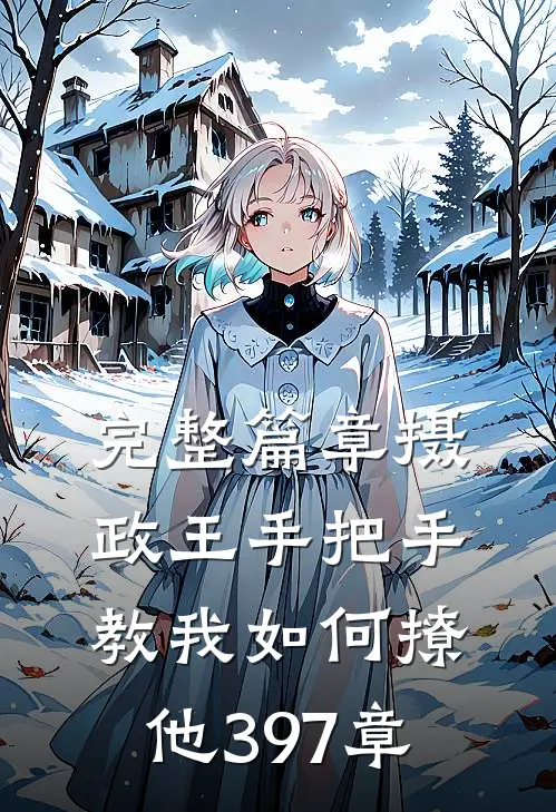 完整篇章摄政王手把手教我如何撩他397章
