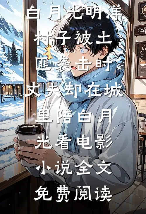 白月光明洋村子被土匪袭击时，丈夫却在城里陪白月光看电影小说全文免费阅读