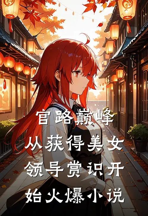 官路巅峰：从获得美女领导赏识开始火爆小说
