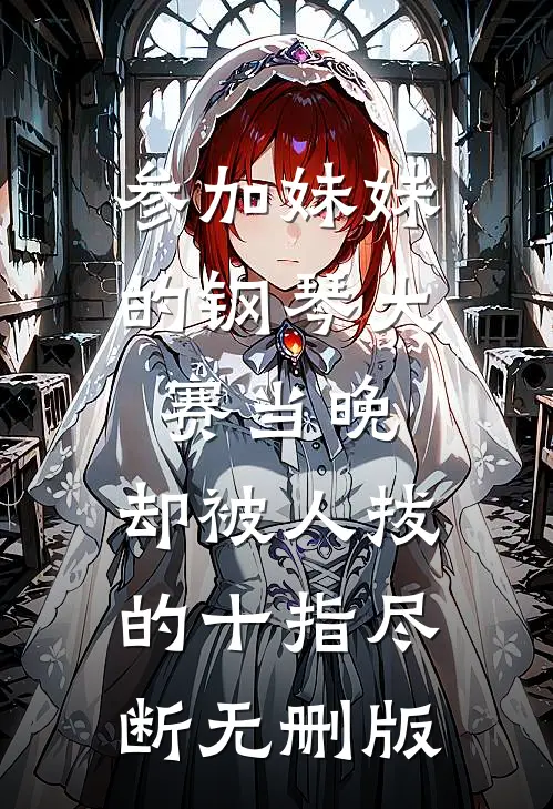 参加妹妹的钢琴大赛当晚，却被人拔的十指尽断无删版