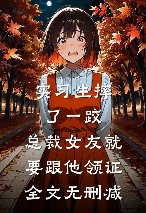 实习生摔了一跤，总裁女友就要跟他领证全文无删减