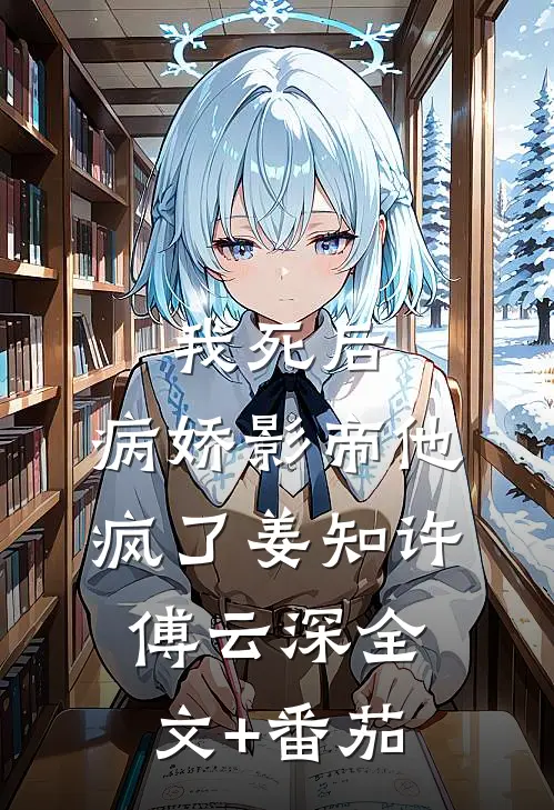我死后，病娇影帝他疯了姜知许傅云深全文+番茄