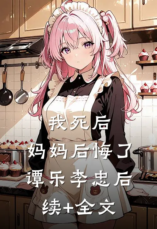 我死后，妈妈后悔了谭乐李忠后续+全文