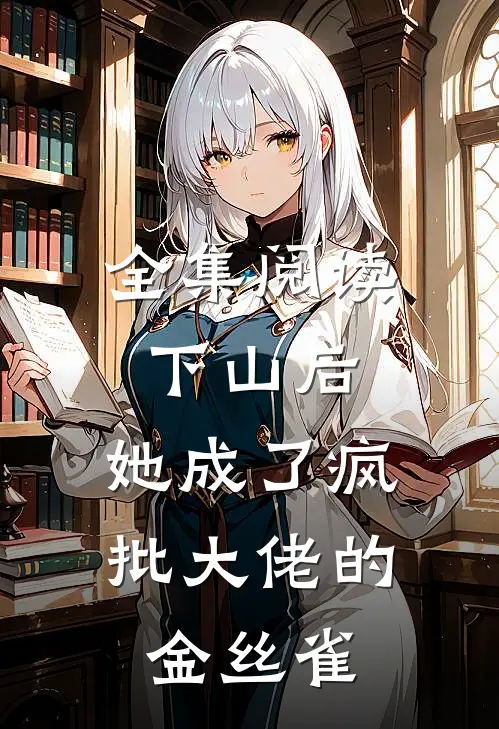 全集阅读下山后，她成了疯批大佬的金丝雀
