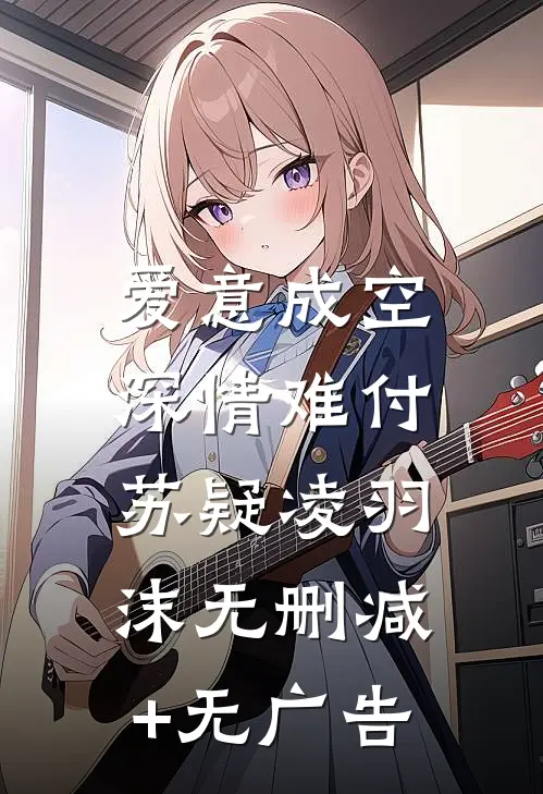 爱意成空，深情难付苏疑凌羽沫无删减+无广告