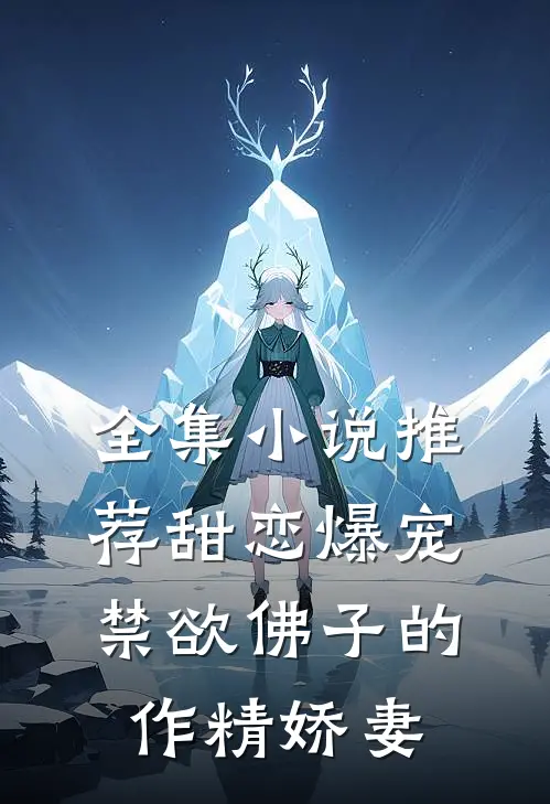 全集小说推荐甜恋爆宠：禁欲佛子的作精娇妻