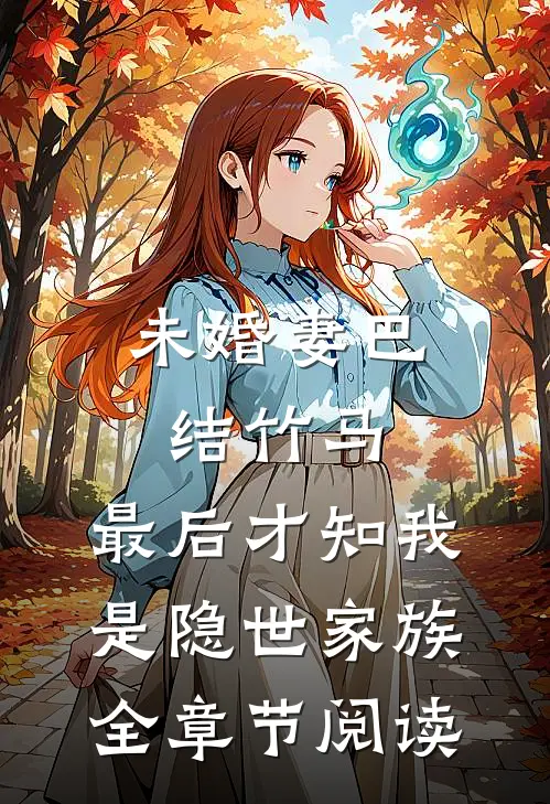 未婚妻巴结竹马，最后才知我是隐世家族全章节阅读