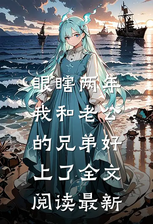眼瞎两年，我和老公的兄弟好上了全文阅读最新
