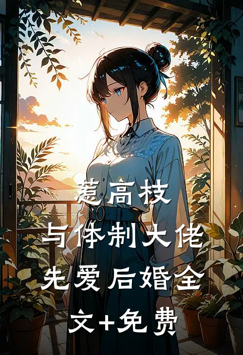 惹高枝：与体制大佬先爱后婚全文+免费