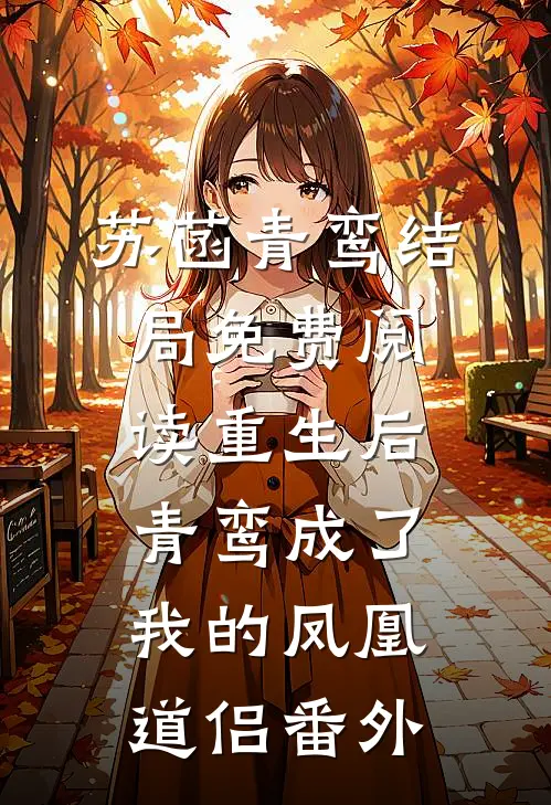苏菡青鸾结局免费阅读重生后青鸾成了我的凤凰道侣番外