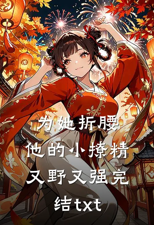 为她折腰，他的小撩精又野又强完结txt