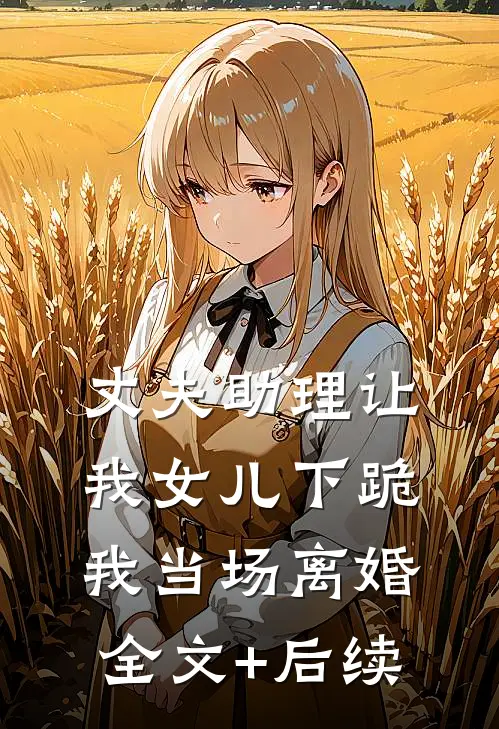 丈夫助理让我女儿下跪，我当场离婚全文+后续